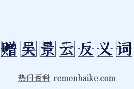 赠吴景云反义词是什么意思的图片